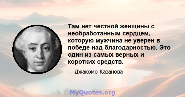 Там нет честной женщины с необработанным сердцем, которую мужчина не уверен в победе над благодарностью. Это один из самых верных и коротких средств.