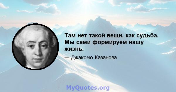 Там нет такой вещи, как судьба. Мы сами формируем нашу жизнь.