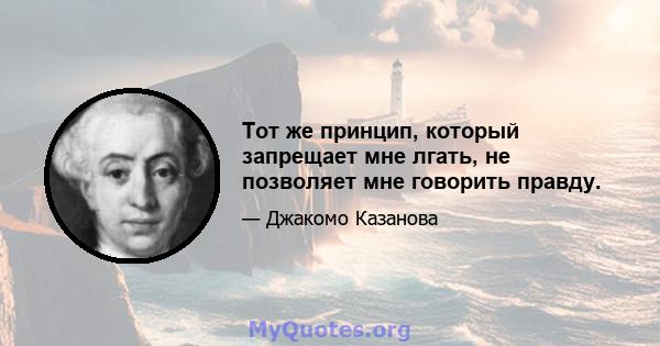 Тот же принцип, который запрещает мне лгать, не позволяет мне говорить правду.