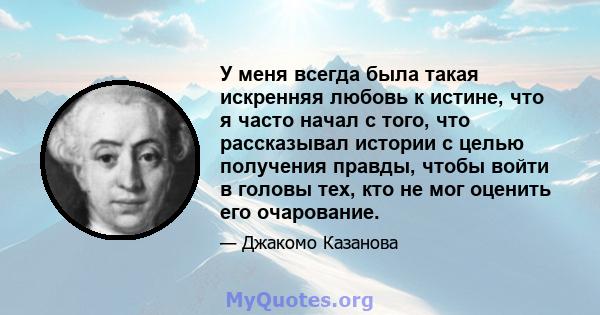 У меня всегда была такая искренняя любовь к истине, что я часто начал с того, что рассказывал истории с целью получения правды, чтобы войти в головы тех, кто не мог оценить его очарование.