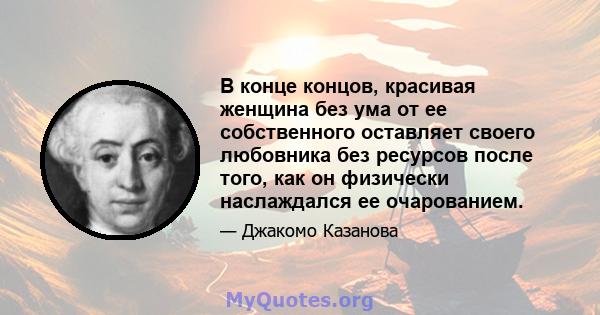 В конце концов, красивая женщина без ума от ее собственного оставляет своего любовника без ресурсов после того, как он физически наслаждался ее очарованием.