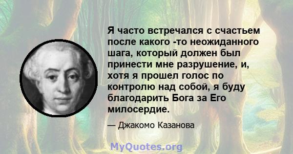 Я часто встречался с счастьем после какого -то неожиданного шага, который должен был принести мне разрушение, и, хотя я прошел голос по контролю над собой, я буду благодарить Бога за Его милосердие.