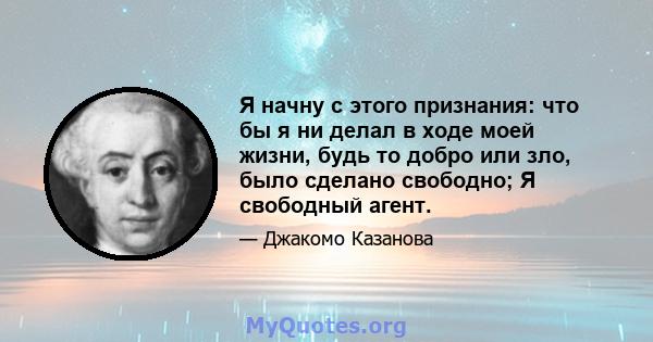 Я начну с этого признания: что бы я ни делал в ходе моей жизни, будь то добро или зло, было сделано свободно; Я свободный агент.