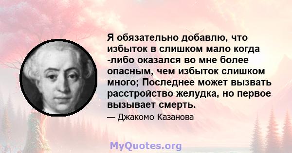 Я обязательно добавлю, что избыток в слишком мало когда -либо оказался во мне более опасным, чем избыток слишком много; Последнее может вызвать расстройство желудка, но первое вызывает смерть.