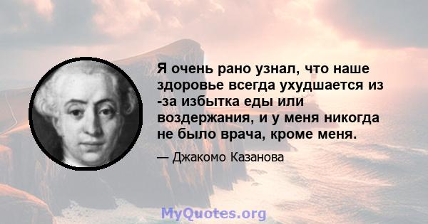 Я очень рано узнал, что наше здоровье всегда ухудшается из -за избытка еды или воздержания, и у меня никогда не было врача, кроме меня.