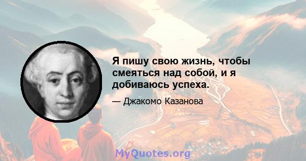 Я пишу свою жизнь, чтобы смеяться над собой, и я добиваюсь успеха.