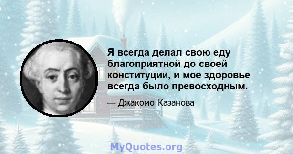 Я всегда делал свою еду благоприятной до своей конституции, и мое здоровье всегда было превосходным.