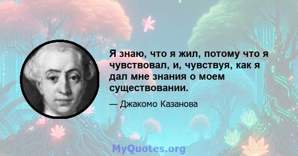 Я знаю, что я жил, потому что я чувствовал, и, чувствуя, как я дал мне знания о моем существовании.