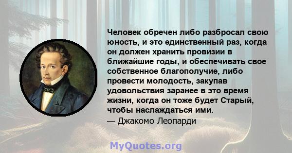 Человек обречен либо разбросал свою юность, и это единственный раз, когда он должен хранить провизии в ближайшие годы, и обеспечивать свое собственное благополучие, либо провести молодость, закупав удовольствия заранее