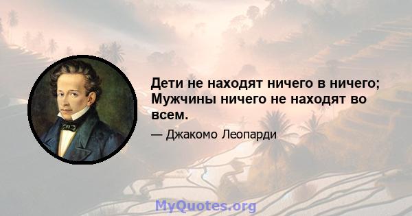 Дети не находят ничего в ничего; Мужчины ничего не находят во всем.