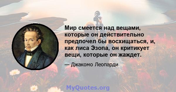 Мир смеется над вещами, которые он действительно предпочел бы восхищаться, и, как лиса Эзопа, он критикует вещи, которые он жаждет.