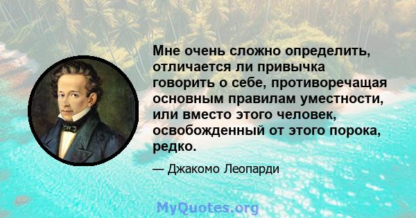 Мне очень сложно определить, отличается ли привычка говорить о себе, противоречащая основным правилам уместности, или вместо этого человек, освобожденный от этого порока, редко.