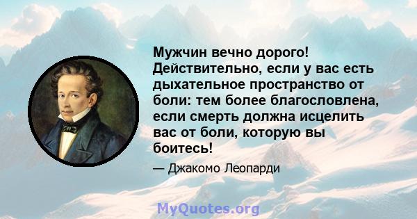 Мужчин вечно дорого! Действительно, если у вас есть дыхательное пространство от боли: тем более благословлена, если смерть должна исцелить вас от боли, которую вы боитесь!