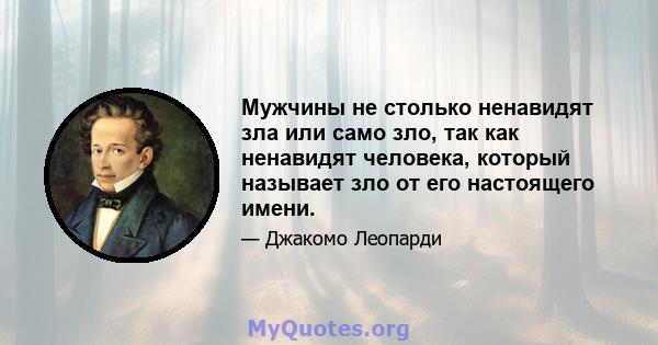 Мужчины не столько ненавидят зла ​​или само зло, так как ненавидят человека, который называет зло от его настоящего имени.