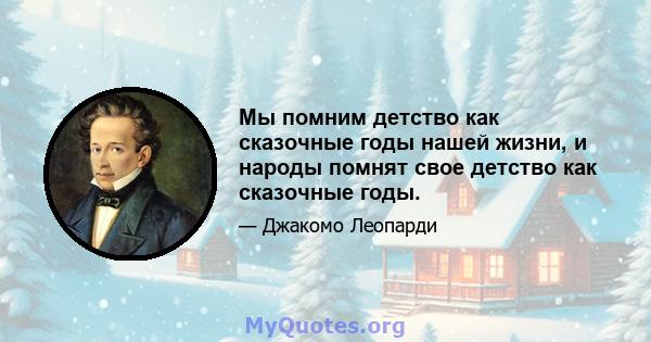 Мы помним детство как сказочные годы нашей жизни, и народы помнят свое детство как сказочные годы.