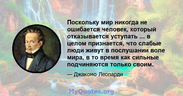 Поскольку мир никогда не ошибается человек, который отказывается уступать ... в целом признается, что слабые люди живут в послушании воле мира, в то время как сильные подчиняются только своим.