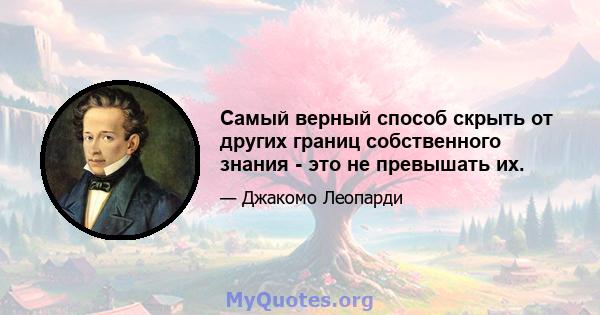 Самый верный способ скрыть от других границ собственного знания - это не превышать их.