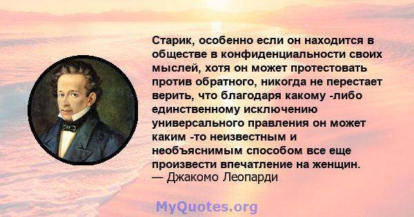 Старик, особенно если он находится в обществе в конфиденциальности своих мыслей, хотя он может протестовать против обратного, никогда не перестает верить, что благодаря какому -либо единственному исключению