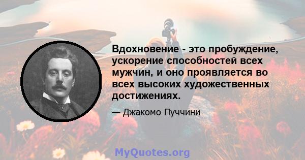 Вдохновение - это пробуждение, ускорение способностей всех мужчин, и оно проявляется во всех высоких художественных достижениях.