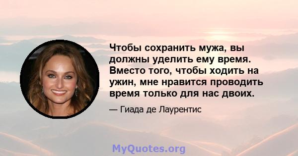 Чтобы сохранить мужа, вы должны уделить ему время. Вместо того, чтобы ходить на ужин, мне нравится проводить время только для нас двоих.