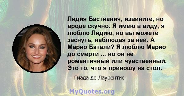 Лидия Бастианич, извините, но вроде скучно. Я имею в виду, я люблю Лидию, но вы можете заснуть, наблюдая за ней. А Марио Батали? Я люблю Марио до смерти ... но он не романтичный или чувственный. Это то, что я приношу на 