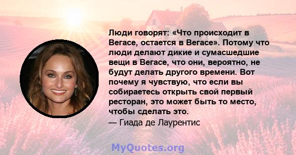 Люди говорят: «Что происходит в Вегасе, остается в Вегасе». Потому что люди делают дикие и сумасшедшие вещи в Вегасе, что они, вероятно, не будут делать другого времени. Вот почему я чувствую, что если вы собираетесь