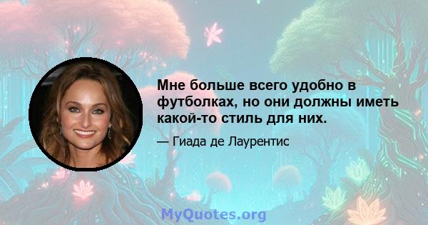 Мне больше всего удобно в футболках, но они должны иметь какой-то стиль для них.