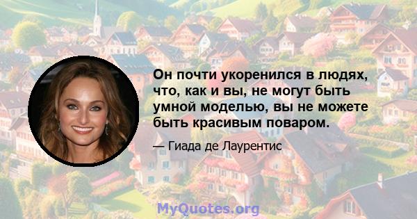 Он почти укоренился в людях, что, как и вы, не могут быть умной моделью, вы не можете быть красивым поваром.