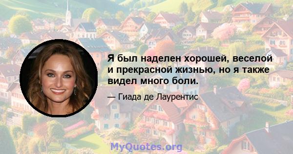 Я был наделен хорошей, веселой и прекрасной жизнью, но я также видел много боли.