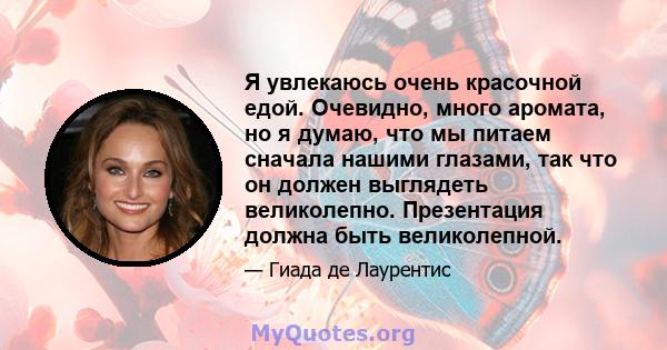 Я увлекаюсь очень красочной едой. Очевидно, много аромата, но я думаю, что мы питаем сначала нашими глазами, так что он должен выглядеть великолепно. Презентация должна быть великолепной.