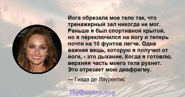 Йога обрезала мое тело так, что тренажерный зал никогда не мог. Раньше я был спортивной крытой, но я переключился на йогу и теперь почти на 10 фунтов легче. Одна важная вещь, которую я получил от йоги, - это дыхание.