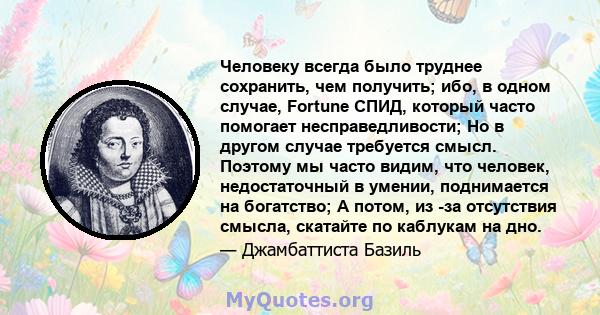 Человеку всегда было труднее сохранить, чем получить; ибо, в одном случае, Fortune СПИД, который часто помогает несправедливости; Но в другом случае требуется смысл. Поэтому мы часто видим, что человек, недостаточный в