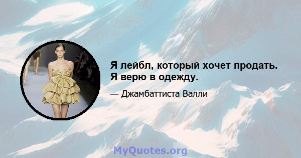 Я лейбл, который хочет продать. Я верю в одежду.