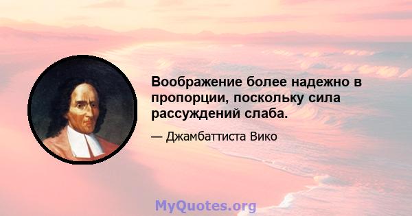 Воображение более надежно в пропорции, поскольку сила рассуждений слаба.