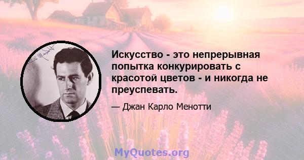 Искусство - это непрерывная попытка конкурировать с красотой цветов - и никогда не преуспевать.