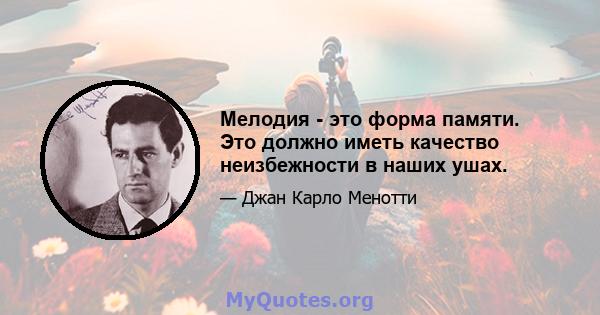 Мелодия - это форма памяти. Это должно иметь качество неизбежности в наших ушах.