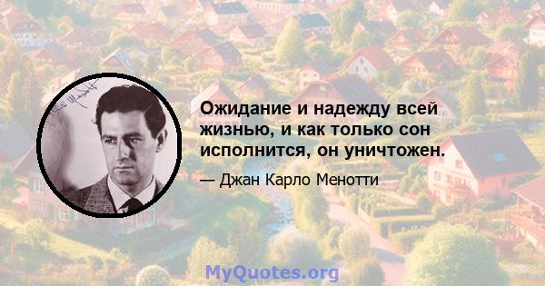 Ожидание и надежду всей жизнью, и как только сон исполнится, он уничтожен.