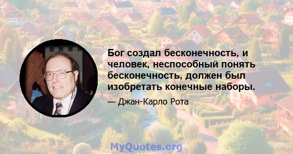 Бог создал бесконечность, и человек, неспособный понять бесконечность, должен был изобретать конечные наборы.