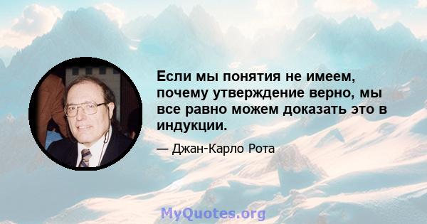 Если мы понятия не имеем, почему утверждение верно, мы все равно можем доказать это в индукции.