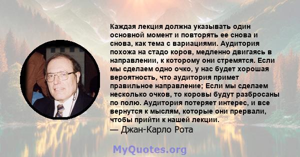 Каждая лекция должна указывать один основной момент и повторять ее снова и снова, как тема с вариациями. Аудитория похожа на стадо коров, медленно двигаясь в направлении, к которому они стремятся. Если мы сделаем одно