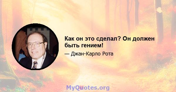 Как он это сделал? Он должен быть гением!