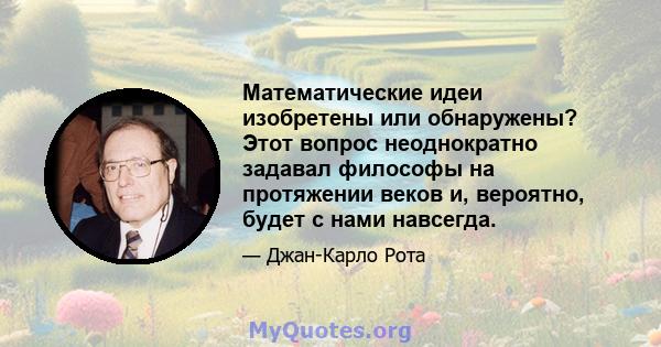 Математические идеи изобретены или обнаружены? Этот вопрос неоднократно задавал философы на протяжении веков и, вероятно, будет с нами навсегда.