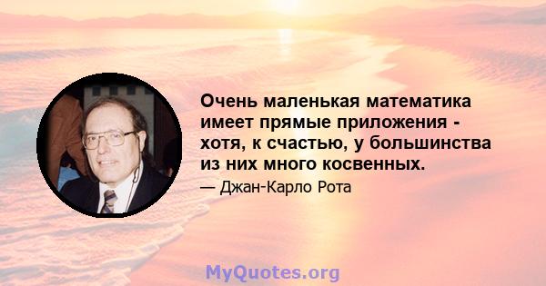 Очень маленькая математика имеет прямые приложения - хотя, к счастью, у большинства из них много косвенных.