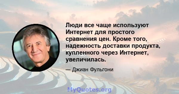 Люди все чаще используют Интернет для простого сравнения цен. Кроме того, надежность доставки продукта, купленного через Интернет, увеличилась.