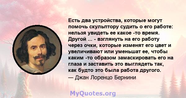 Есть два устройства, которые могут помочь скульптору судить о его работе: нельзя увидеть ее какое -то время. Другой ... - взглянуть на его работу через очки, которые изменят его цвет и увеличивают или уменьшат ее, чтобы 