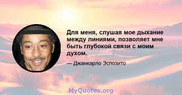 Для меня, слушая мое дыхание между линиями, позволяет мне быть глубокой связи с моим духом.