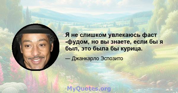 Я не слишком увлекаюсь фаст -фудом, но вы знаете, если бы я был, это была бы курица.