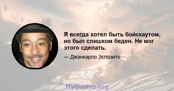 Я всегда хотел быть бойскаутом, но был слишком беден. Не мог этого сделать.