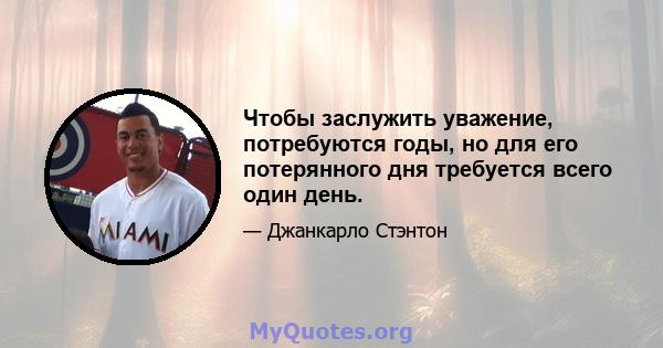 Чтобы заслужить уважение, потребуются годы, но для его потерянного дня требуется всего один день.