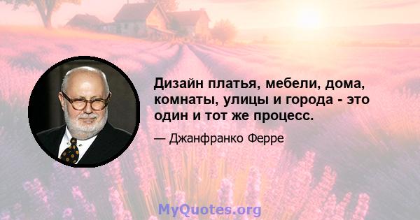 Дизайн платья, мебели, дома, комнаты, улицы и города - это один и тот же процесс.